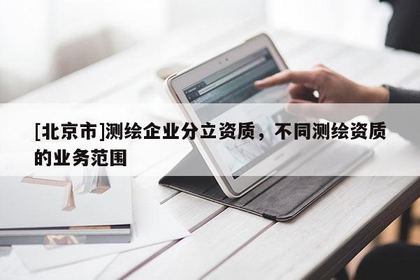 [北京市]测绘企业分立资质，不同测绘资质的业务范围