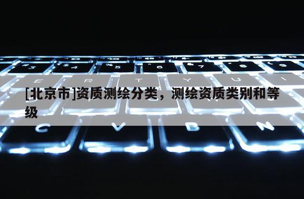[北京市]资质测绘分类，测绘资质类别和等级