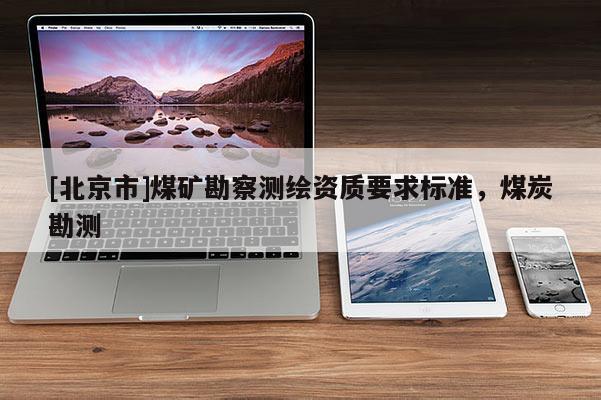 [北京市]煤矿勘察测绘资质要求标准，煤炭勘测
