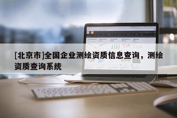 [北京市]全国企业测绘资质信息查询，测绘资质查询系统
