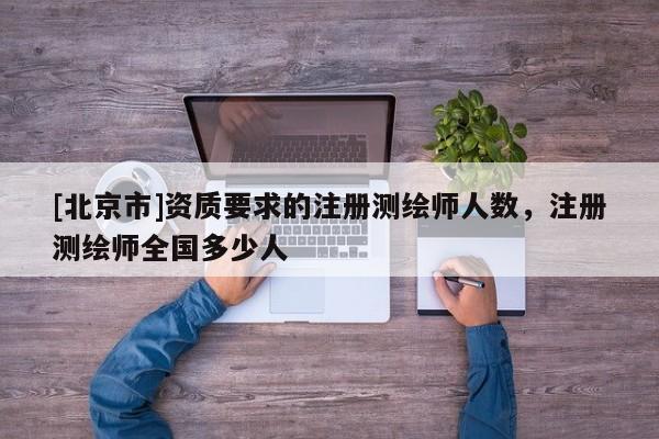 [北京市]资质要求的注册测绘师人数，注册测绘师全国多少人