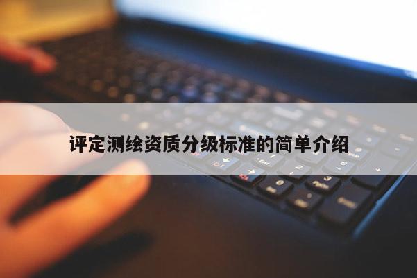 评定测绘资质分级标准的简单介绍
