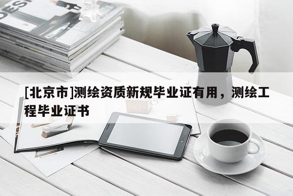[北京市]测绘资质新规毕业证有用，测绘工程毕业证书