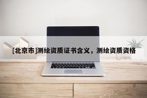 [北京市]测绘资质证书含义，测绘资质资格