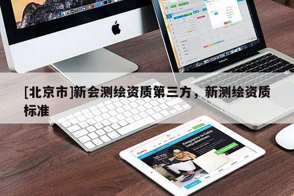 [北京市]新会测绘资质第三方，新测绘资质标准
