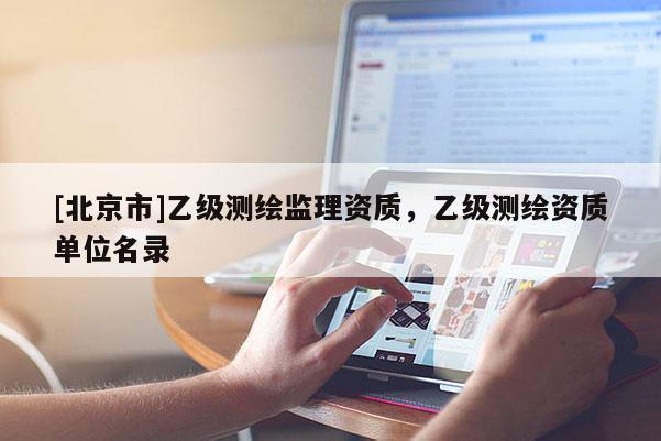 [北京市]乙级测绘监理资质，乙级测绘资质单位名录