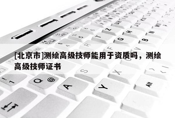 [北京市]测绘高级技师能用于资质吗，测绘高级技师证书