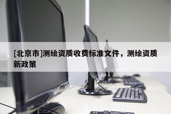 [北京市]测绘资质收费标准文件，测绘资质新政策