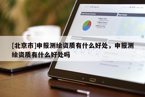 [北京市]申报测绘资质有什么好处，申报测绘资质有什么好处吗