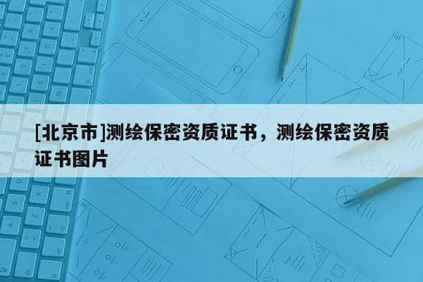 [北京市]测绘保密资质证书，测绘保密资质证书图片