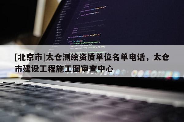 [北京市]太仓测绘资质单位名单电话，太仓市建设工程施工图审查中心