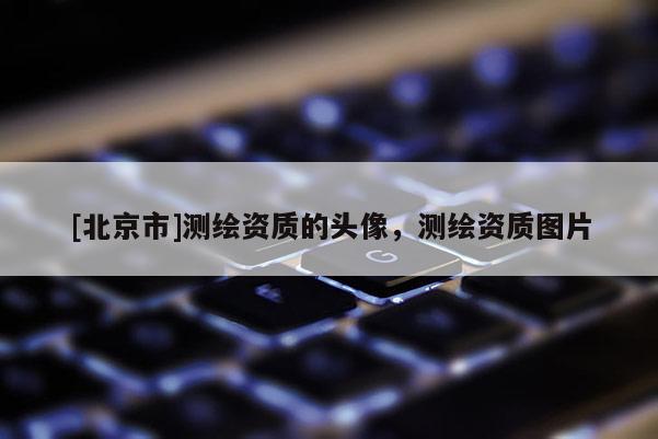[北京市]测绘资质的头像，测绘资质图片