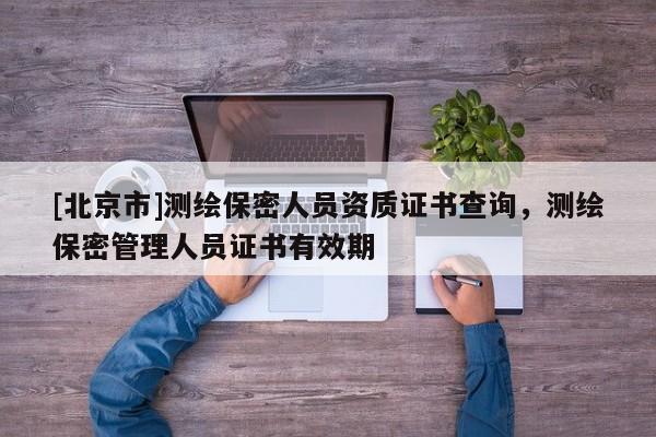 [北京市]测绘保密人员资质证书查询，测绘保密管理人员证书有效期
