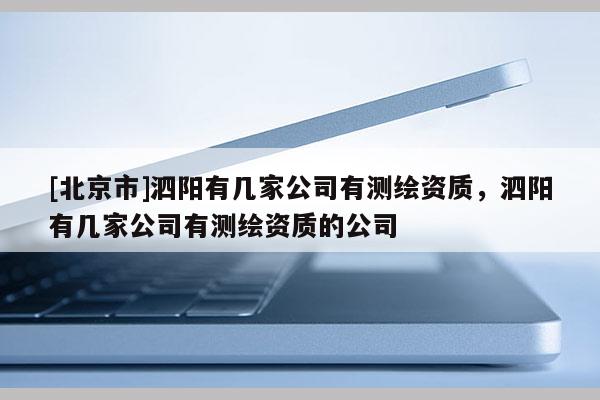 [北京市]泗阳有几家公司有测绘资质，泗阳有几家公司有测绘资质的公司