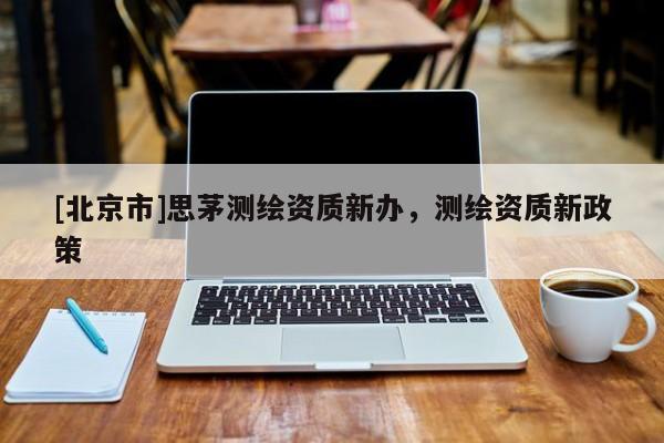[北京市]思茅测绘资质新办，测绘资质新政策