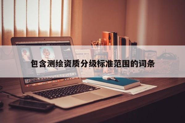 包含测绘资质分级标准范围的词条
