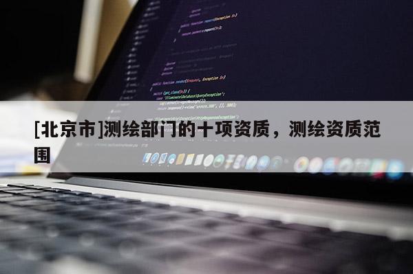 [北京市]测绘部门的十项资质，测绘资质范围