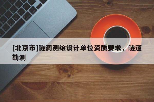 [北京市]隧洞测绘设计单位资质要求，隧道勘测