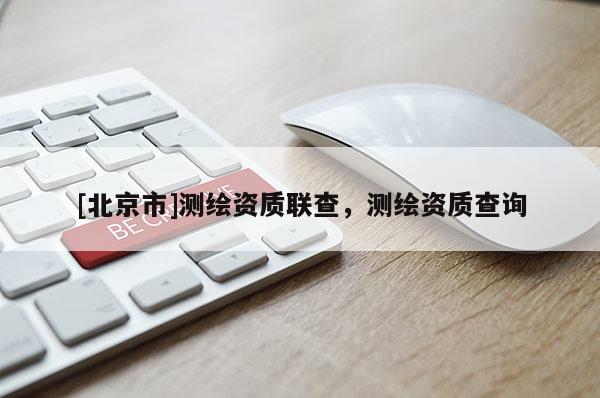 [北京市]测绘资质联查，测绘资质查询