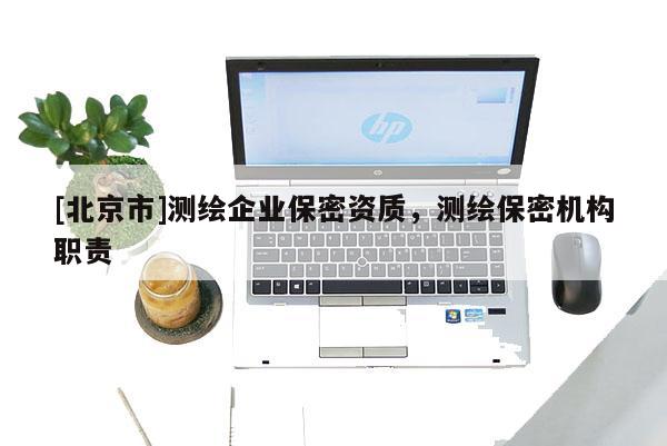 [北京市]测绘企业保密资质，测绘保密机构职责