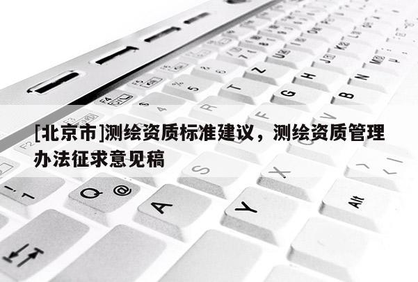 [北京市]测绘资质标准建议，测绘资质管理办法征求意见稿