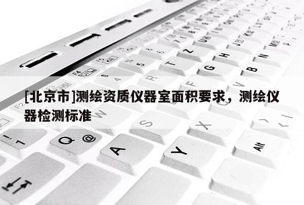 [北京市]测绘资质仪器室面积要求，测绘仪器检测标准