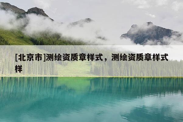 [北京市]测绘资质章样式，测绘资质章样式样