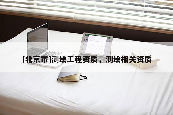 [北京市]测绘工程资质，测绘相关资质