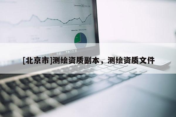[北京市]测绘资质副本，测绘资质文件