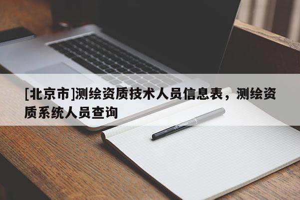 [北京市]测绘资质技术人员信息表，测绘资质系统人员查询