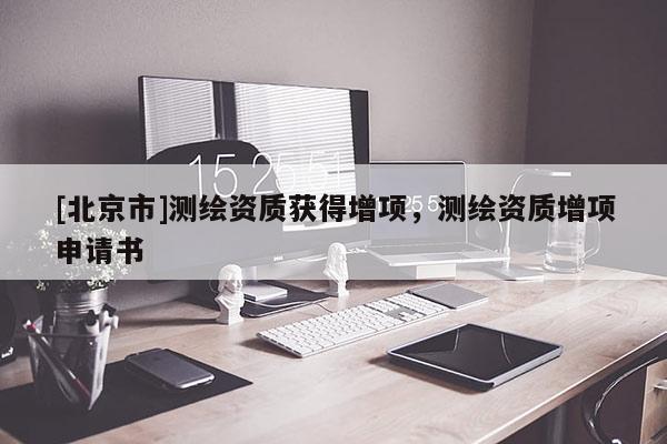 [北京市]测绘资质获得增项，测绘资质增项申请书