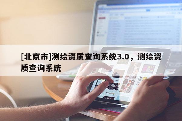 [北京市]测绘资质查询系统3.0，测绘资质查询系统