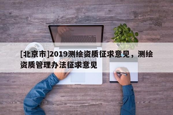 [北京市]2019测绘资质征求意见，测绘资质管理办法征求意见
