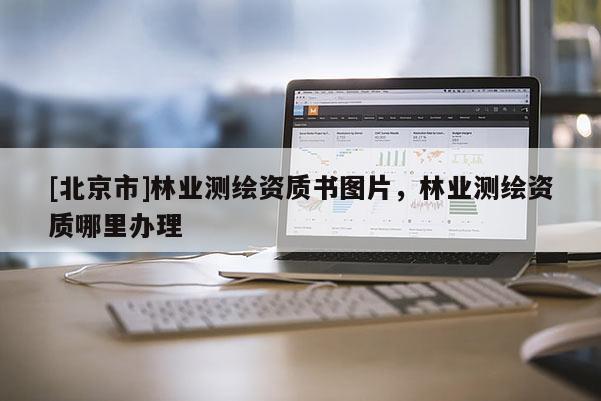 [北京市]林业测绘资质书图片，林业测绘资质哪里办理