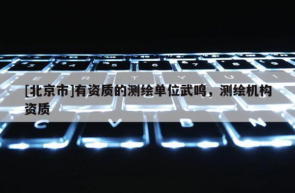 [北京市]有资质的测绘单位武鸣，测绘机构资质