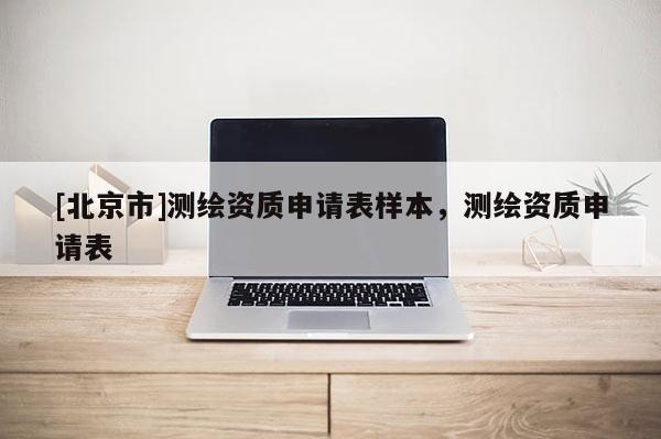 [北京市]测绘资质申请表样本，测绘资质申请表