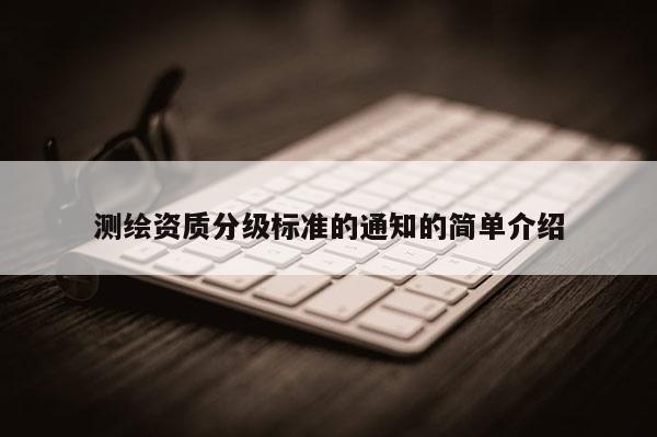 测绘资质分级标准的通知的简单介绍