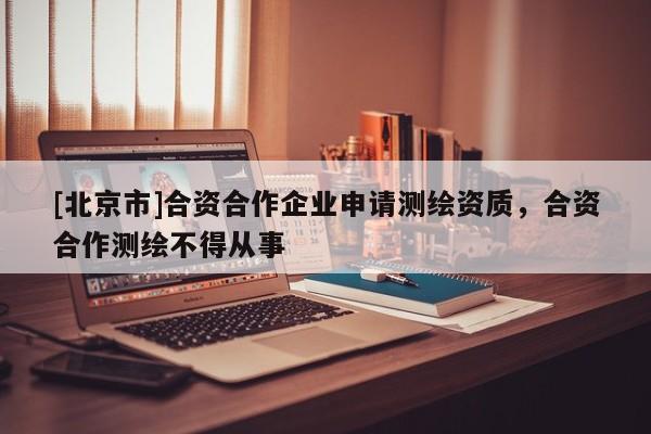 [北京市]合资合作企业申请测绘资质，合资合作测绘不得从事