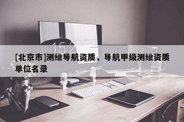 [北京市]测绘导航资质，导航甲级测绘资质单位名录