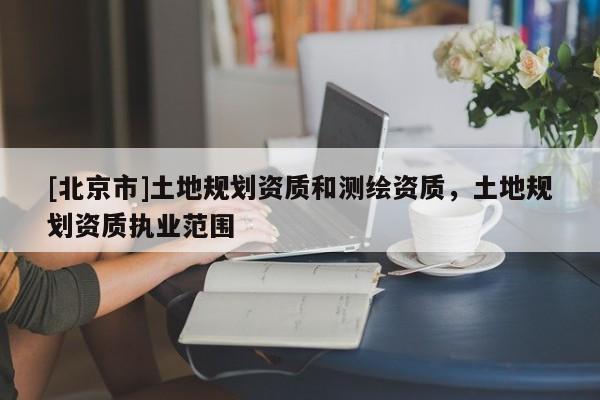 [北京市]土地规划资质和测绘资质，土地规划资质执业范围