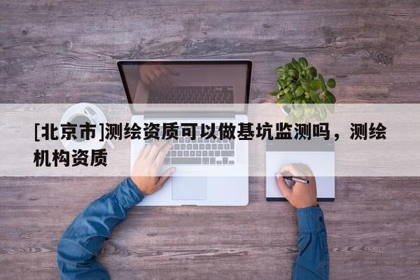 [北京市]测绘资质可以做基坑监测吗，测绘机构资质