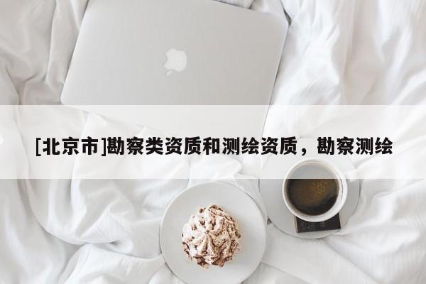[北京市]勘察类资质和测绘资质，勘察测绘