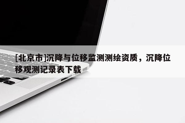 [北京市]沉降与位移监测测绘资质，沉降位移观测记录表下载