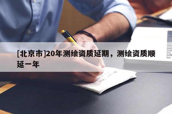 [北京市]20年测绘资质延期，测绘资质顺延一年