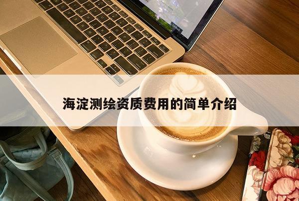 海淀测绘资质费用的简单介绍