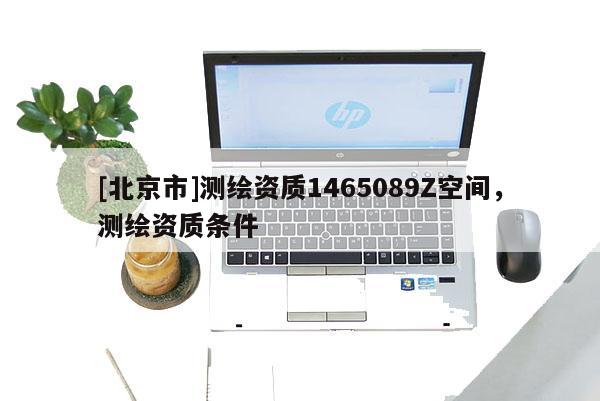 [北京市]测绘资质1465089Z空间，测绘资质条件