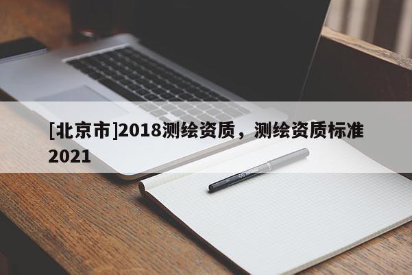 [北京市]2018测绘资质，测绘资质标准2021