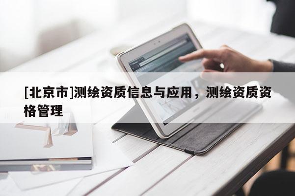 [北京市]测绘资质信息与应用，测绘资质资格管理