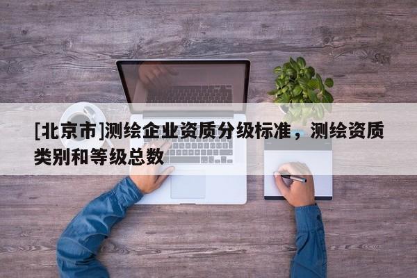 [北京市]测绘企业资质分级标准，测绘资质类别和等级总数
