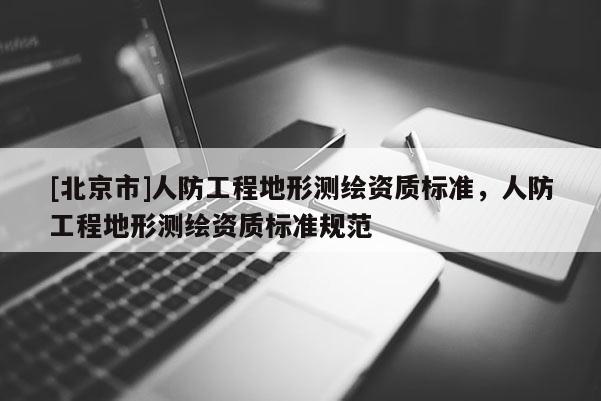 [北京市]人防工程地形测绘资质标准，人防工程地形测绘资质标准规范